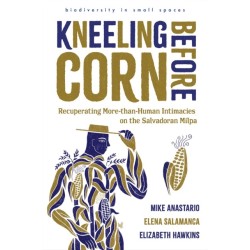 Kneeling Before Corn: Recuperating More-than-Human Intimacies on the Salvadoran Milpa