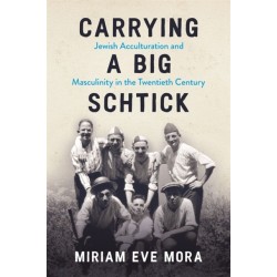 Carrying a Big Schtick: Jewish Acculturation and Masculinity in the Twentieth Century