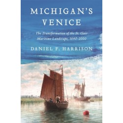 Michigan's Venice: The Transformation of the St. Clair Maritime Landscape, 1640-2000