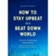 How to Stay Upbeat in a Beat Down World: The Art of Cultivating Enduring Hope (Practices for Enjoying Life, Meaningful Advice for Positive Change, Rediscovering Peace of Mind)