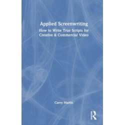 Applied Screenwriting: How to Write True Scripts for Creative and Commercial Video