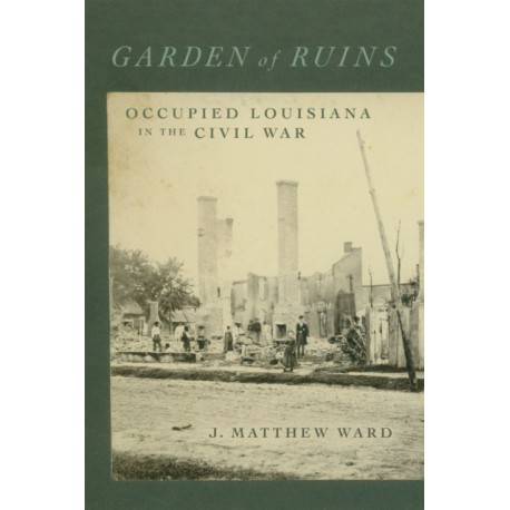 Garden of Ruins: Occupied Louisiana in the Civil War