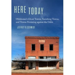 Here Today: Oklahoma's Ghost Towns, Vanishing Towns, and Towns Persisting Against the Odds