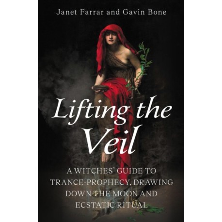 Lifting the Veil: A Witches’ Guide to Trance-Prophesy, Drawing Down the Moon and Ecstatic Ritual