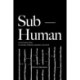 Sub-Human: A 21st-Century Ethic- on Animals, Collective Liberation, and Us All