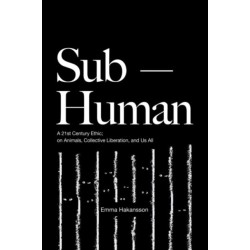 Sub-Human: A 21st-Century Ethic- on Animals, Collective Liberation, and Us All