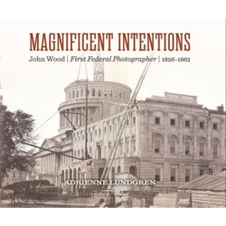 Magnificent Intentions: John Wood, First Federal Photographer (1856 - 1863)