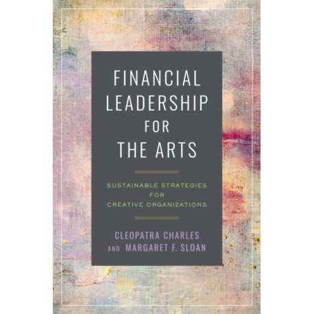Financial Leadership for the Arts: Sustainable Strategies for Creative Organizations