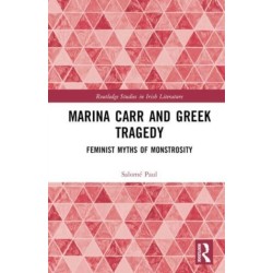 Marina Carr and Greek Tragedy: Feminist Myths of Monstrosity