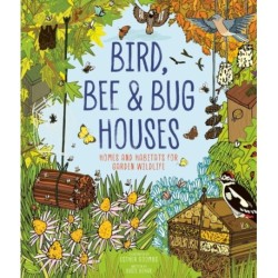 Bird, Bee & Bug Houses: Homes and Habitats for Garden Wildlife
