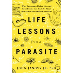 Life Lessons from a Parasite: What Tapeworms, Lice, and Roundworms Can Teach Us About Humanity's Most Difficult Problems