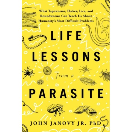 Life Lessons from a Parasite: What Tapeworms, Lice, and Roundworms Can Teach Us About Humanity's Most Difficult Problems