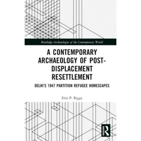 A Contemporary Archaeology of Post-Displacement Resettlement: Delhi’s 1947 Partition Refugee Homescapes