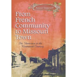 From French Community to Missouri Town Volume 1: Ste. Genevieve in the Nineteenth Century