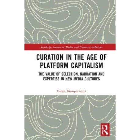 Curation in the Age of Platform Capitalism: The Value of Selection, Narration, and Expertise in New Media Cultures