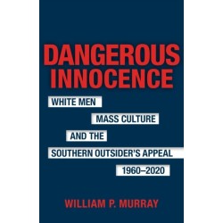 Dangerous Innocence: White Men, Mass Culture, and the Southern Outsider's Appeal, 1960-2020