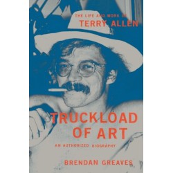 Truckload of Art: The Life and Work of Terry Allen—An Authorized Biography