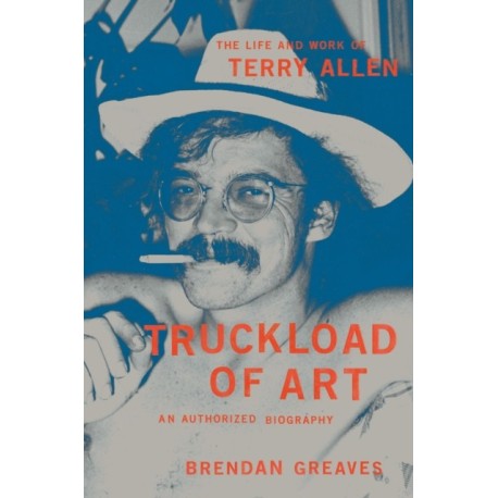 Truckload of Art: The Life and Work of Terry Allen—An Authorized Biography
