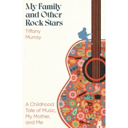 My Family and Other Rock Stars: ‘Gloriously tender and funny . . . a bohemian rhapsody of her very own' Sunday Times Book of the Year
