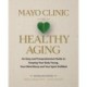Mayo Clinic on Healthy Aging: An Easy and Comprehensive Guide to Keeping Your Body Young, Your Mind Sharp and Your Spirit Fulfilled