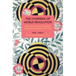 The Charisma of World Revolution: Revolutionary Internationalism in Early Soviet Society, 19171927