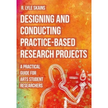 Designing and Conducting Practice-Based Research Projects: A Practical Guide for Arts Student Researchers