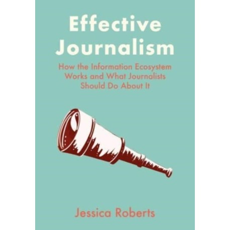 Effective Journalism: How the Information Ecosystem Works and What Journalists Should Do About It