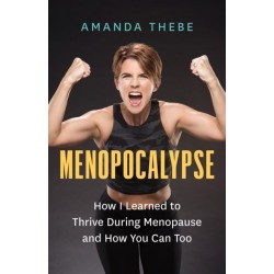 Menopocalypse: How I Learned to Thrive During Menopause and How You Can Too