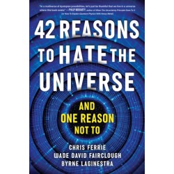 42 Reasons to Hate the Universe: (And One Reason Not To)
