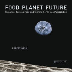 Food Planet Future: The Art of Turning Food and Climate Perils into Possibilities