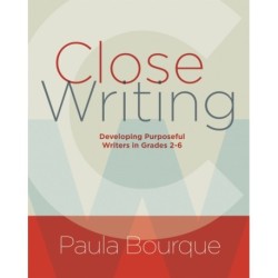 Close Writing: Developing Purposeful Writers in Grades 2-6