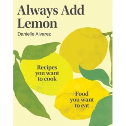 Always Add Lemon: Recipes You Want to Cook | Food You Want to Eat