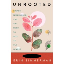 Unrooted: Botany, Motherhood, and the Fight to Save An Old Science
