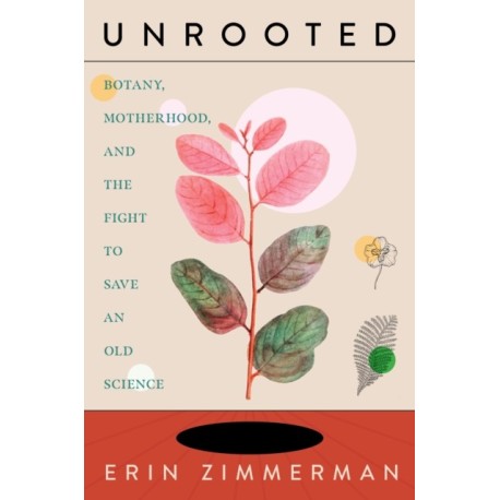 Unrooted: Botany, Motherhood, and the Fight to Save An Old Science