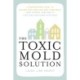 The Toxic Mold Solution: A Comprehensive Guide to Healing Your Home and Body from Mold: From Physical Symptoms to Tests and Everything in Between