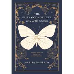 The Fairy Godmother's Growth Guide: Whimsical Poems and Radical Prose for Self-Exploration
