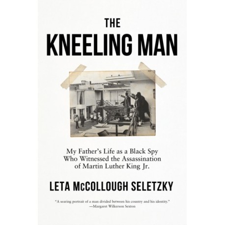 The Kneeling Man: My Father's Life as a Black Spy Who Witnessed the Assassination of Martin Luther King Jr.