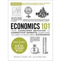 Economics 101, 2nd Edition: From Consumer Behavior to Competitive Markets—Everything You Need to Know about Economics