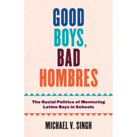 Good Boys, Bad Hombres: The Racial Politics of Mentoring Latino Boys in Schools