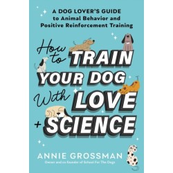 How to Train Your Dog with Love + Science: A Dog Lover's Guide to Animal Behavior and Positive Reinforcement