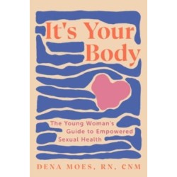 It's Your Body: The Young Woman's Guide to Empowered Sexual Health