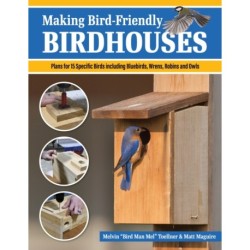 Making Bird-Friendly Birdhouses: Instructions and Plans for 15 Specific Birds, Including Bluebirds, Wrens, Robins & Owls