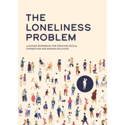 The Loneliness Problem: A Guided Workbook for Creating Social Connection and Ending Isolation