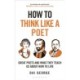 How to Think Like a Poet: The Poets That Made Our World and Why We Need Them