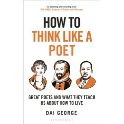 How to Think Like a Poet: The Poets That Made Our World and Why We Need Them