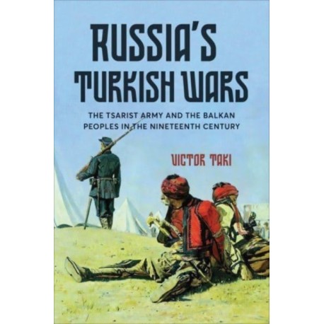 Russia's Turkish Wars: The Tsarist Army and the Balkan Peoples in the Nineteenth Century