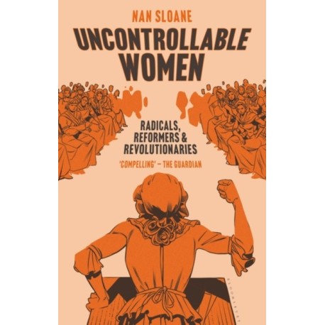 Uncontrollable Women: Radicals, Reformers and Revolutionaries
