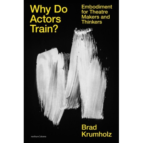 Why Do Actors Train?: Embodiment for Theatre Makers and Thinkers