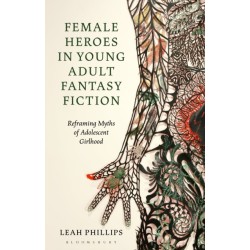 Female Heroes in Young Adult Fantasy Fiction: Reframing Myths of Adolescent Girlhood