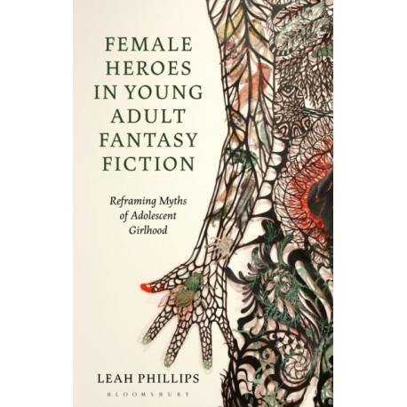 Female Heroes in Young Adult Fantasy Fiction: Reframing Myths of Adolescent Girlhood